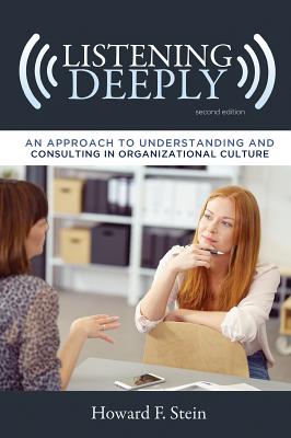 Listening Deeply: An Approach to Understanding and Consulting in Organizational Culture, Second Edition (Advances in Organizational Psychodynamics)
