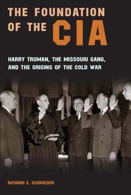 The Foundation of the CIA: Harry Truman, The Missouri Gang, and the Origins of the Cold War (Volume 1)