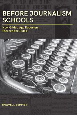 Before Journalism Schools: How Gilded Age Reporters Learned the Rules (Journalism in Perspective)