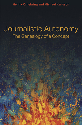 Journalistic Autonomy: The Genealogy of a Concept (Journalism in Perspective)