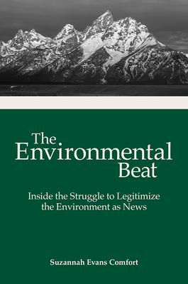 The Environmental Beat: Inside the Struggle to Legitimize the Environment as News (Journalism in Perspective)