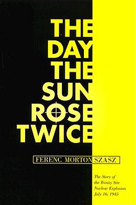 The Day the Sun Rose Twice: The Story of the Trinity Site Nuclear Explosion, July 16, 1945
