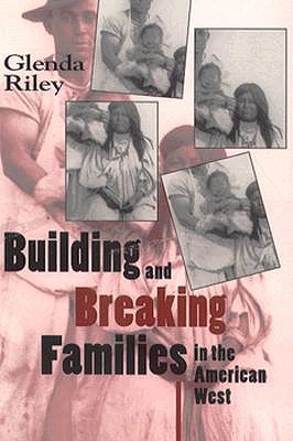 Building and Breaking Families in the American West (Calvin P. Horn Lectures in Western History and Culture)