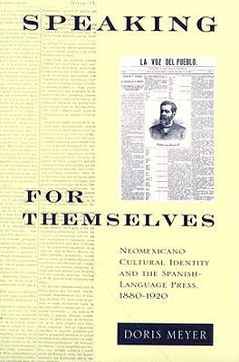 Speaking for Themselves: Neomexicano Cultural Identity and the Spanish-Language Press, 1880-1920 (Paso Por Aqui Series on the Nuevomexicano Literary Heritage)