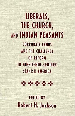Image for Liberals, the Church, and Indian Peasants: Corporate Lands and the Challenge of Reform in Nineteenth-Century Spanish America