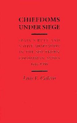 Chiefdoms Under Siege: Spain's Rule and Native Adaptation in the Southern Colombian Andes, 1535-1700