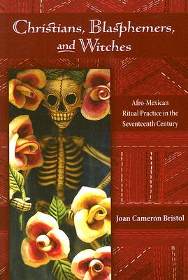 Christians, Blasphemers, and Witches: Afro-Mexican Ritual Practice in the Seventeenth Century (Dilogos Series)