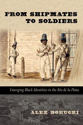From Shipmates to Soldiers: Emerging Black Identities in the Ro de la Plata (Dilogos Series)