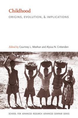 Childhood: Origins, Evolution, and Implications (School for Advanced Research Advanced Seminar Series)