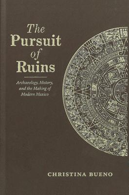 The Pursuit of Ruins: Archaeology, History, and the Making of Modern Mexico (Dilogos Series)