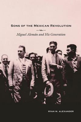 Sons of the Mexican Revolution: Miguel Alemn and His Generation (Dilogos Series)