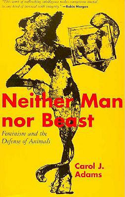 Neither Man Nor Beast: Feminism and the Defense of Animals