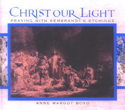 Christ our Light: Praying with Rembrandt's Etchings of the Life of Christ