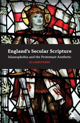 England's Secular Scripture: Islamophobia and the Protestant Aesthetic (New Directions in Religion and Literature)