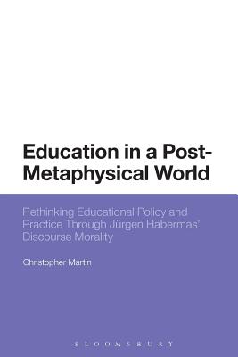 Education in a Post-Metaphysical World: Rethinking Educational Policy and Practice Through Jrgen Habermas Discourse Morality