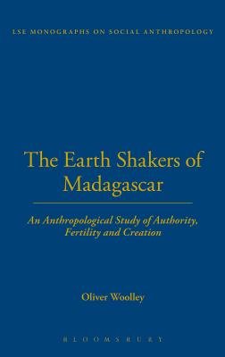 The Earth Shakers of Madagascar: An Anthropological Study of Authority, Fertility and Creation (LSE Monographs on Social Anthropology)