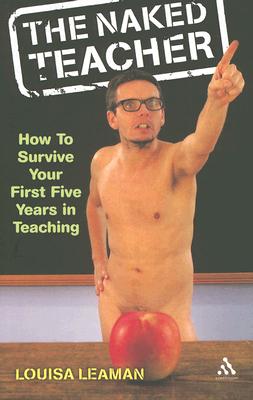 The Naked Teacher: How to Survive your First Five Years in Teaching (Practical Teaching Guides)
