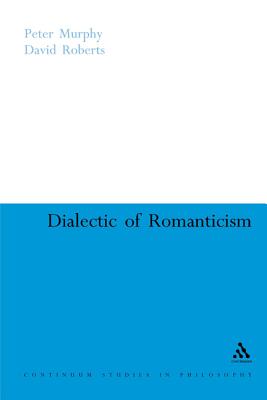 Dialectic of Romanticism (Continuum Studies in Philosophy, 2)