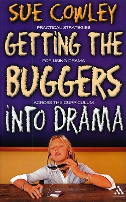 Getting the Buggers into Drama: A Practical Guide To Teaching Drama