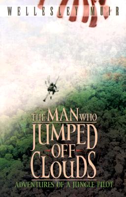Image for The Man Who Jumped Off Clouds: Adventures of a Jungle Pilot The Man Who Jumped Off Clouds: Adventures of a Jungle Pilot
