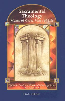 Sacramental Theology: Means of Grace, Way of Life (Catholic Basics: A Pastoral Ministry Series)