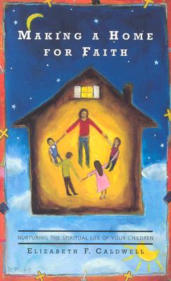 Image for Making a Home for Faith: Nurturing the Spiritual Life of Your Children