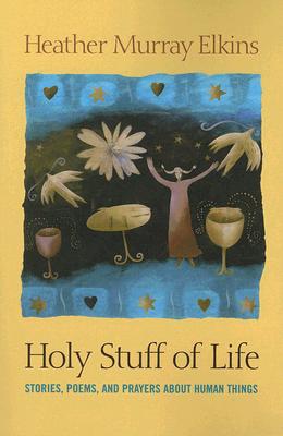 Holy Stuff of Life: Stories, Poems, And Prayers About Human Things