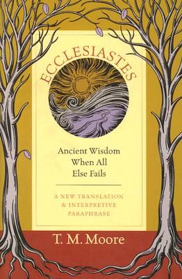 Ecclesiastes: Ancient Wisdom When All Else Fails : A New Translation & Interpretive Paraphrase