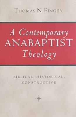 A Contemporary Anabaptist Theology: Biblical, Historical, Constructive