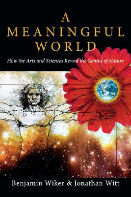 A Meaningful World: How the Arts And Sciences Reveal the Genius of Nature