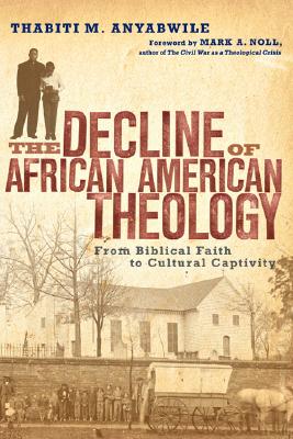 Image for The Decline of African American Theology: From Biblical Faith to Cultural Captivity
