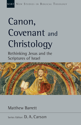 Canon, Covenant and Christology: Rethinking Jesus and the Scriptures of Israel (Volume 51) (New Studies in Biblical Theology)