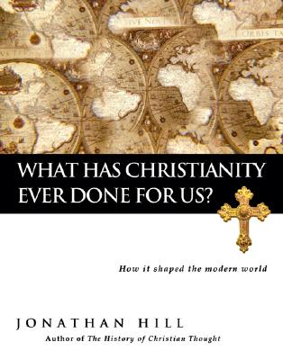 What Has Christianity Ever Done for Us : How It Shaped the Modern World