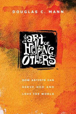 Image for The Art of Helping Others: How Artists Can Serve God and Love the World The Art of Helping Others: How Artists Can Serve God and Love the World