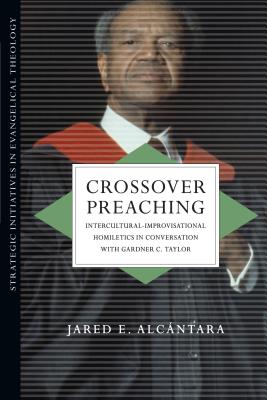 Crossover Preaching: Intercultural-Improvisational Homiletics in Conversation with Gardner C. Taylor (Strategic Initiatives in Evangelical Theology)
