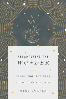 Image for Recapturing the Wonder: Transcendent Faith in a Disenchanted World