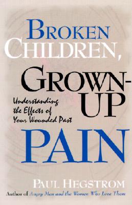 Broken Children, Grown-Up Pain : Understanding the Effects of Your Wounded Past