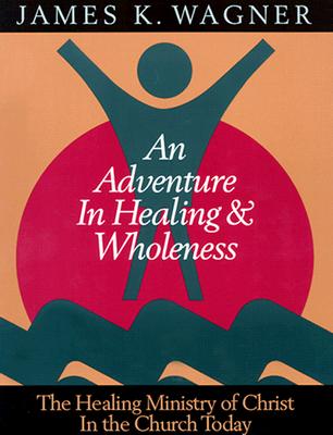 Image for An Adventure in Healing and Wholeness:  The Healing Ministry of Christ in the Church Today