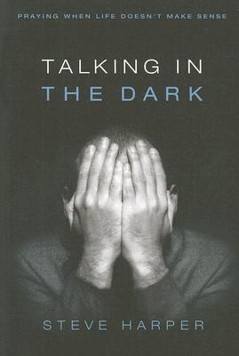 Talking in the Dark: Praying When Life Doesnt Make Sense