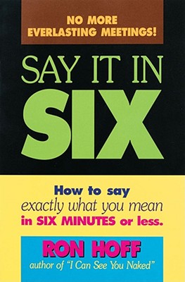 Say It in Six: How to Say Exactly What You Mean in Six Minutes or Less