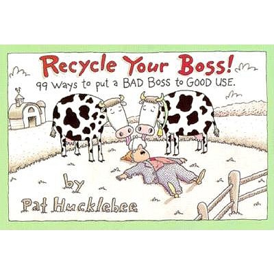RECYCLE YOUR BOSS 99 Ways to Put a Bad Boss to Good Use