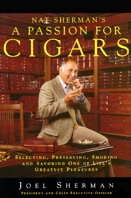 Nat Sherman's a Passion for Cigars: Selecting, Preserving, Smoking, and Savoring One of Life's Greatest Pleasures
