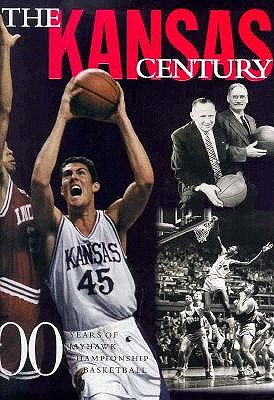 The Kansas Century: 100 Years of Championship Jayhawk Basketball