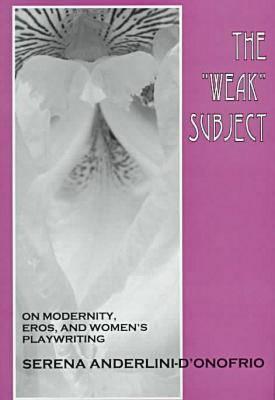 The Weak Subject: On Modernity, Eros, and Women's Playwriting