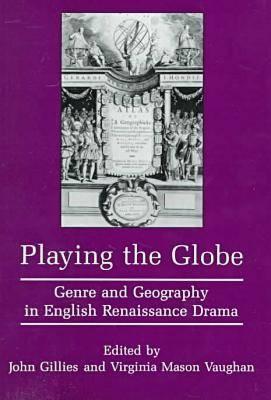 PLAYING THE GLOBE: Genre and Geography in English Renaissance Drama