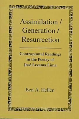 Assimilation/Generation/Resurrection: Contrapuntal Readings in the Poetry of Jose Lezama Lima