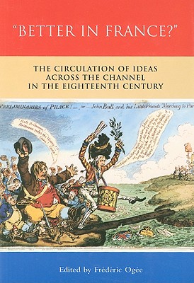 Better in France: The Circulation of Ideas Across the Channel in the Eighteenth Century (THE BUCKNELL STUDIES IN EIGHTEENTH-CENTURY LITERATURE AND CULTURE)