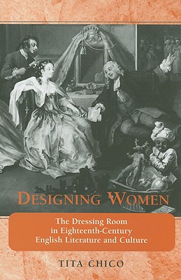 Designing Women: The Dressing Room In Eighteenth-century English Literature And Culture (THE BUCKNELL STUDIES IN EIGHTEENTH-CENTURY LITERATURE AND CULTURE)