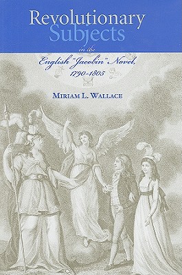 Revolutionary Subjects in the English Jacobin Novel, 1790-1805 (The Bucknell Studies in Eighteenth-century Literature and Culture)