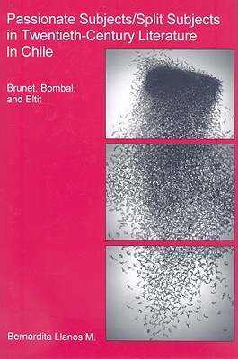 Passionate Subjects/ Split Subjects in Twentieth-Century Literature in Chile: Brunet, Bombal, and Eltit